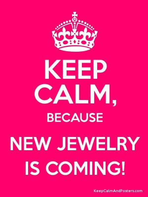 Keep calm because new jewelry is coming!