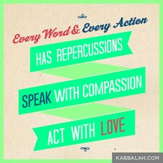 Every word and every action has repercussions. Speak with compassion ...