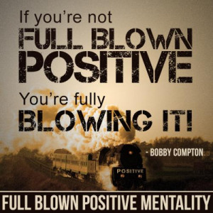 If you're not full blown positive you're fully blowing it. FULL BLOWN ...