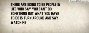 to be people in life who say you can't do something, but what you ...