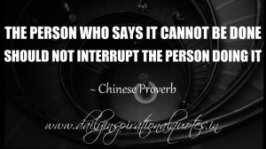 ... be done should not interrupt the person doing it. ~ Chinese Proverb