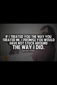 If I treated you the way you treated me...