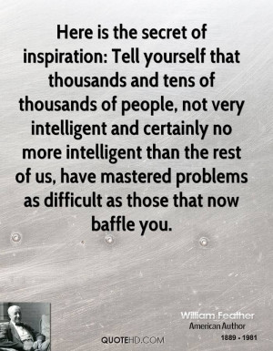 Here is the secret of inspiration: Tell yourself that thousands and ...