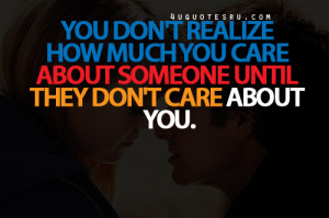 ... About Someone Until They Don’t Care About You”~ Missing You Quote