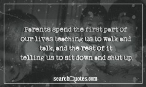 Parents spend the first part of our lives teaching us to walk and talk ...