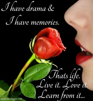 ... drama & I have memories. That's life. Live it. Love it. Learn from it