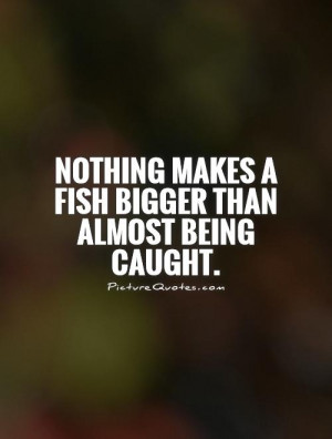 Funny Fishing Sayings And Quotes Nothing makes a fish bigger