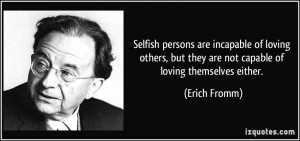 Selfish persons are incapable of loving others, but they are not ...