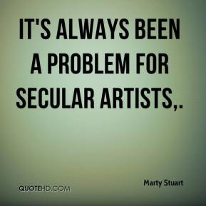 Marty Stuart - It's always been a problem for secular artists.