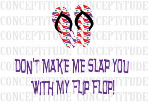 Don't Make Me Slap You with Flip Flop