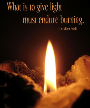 What is to give light must endure burning.