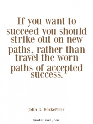 ... paths, rather than travel the worn paths of accepted success. - John D