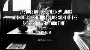 One does not discover new lands without consenting to lose sight of ...