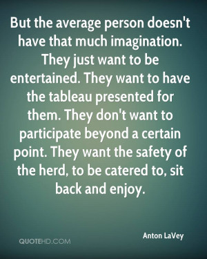 But the average person doesn't have that much imagination. They just ...