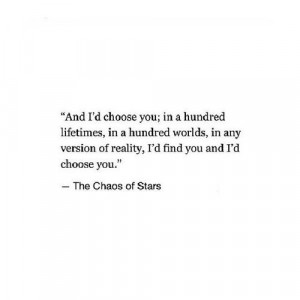 And I’d choose you; in 100 lifetimes, in a 100 worlds, in any ...