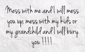 with me and i will mess you up mess with my kids or my grandchild and ...