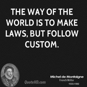 The way of the world is to make laws, but follow custom.