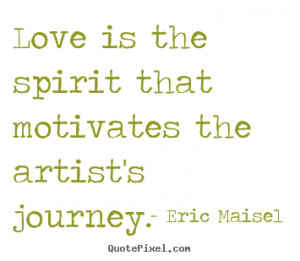 Love quotes - Love is the spirit that motivates the artist's..