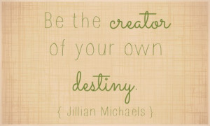 ... can you do today and beyond to be the creator of your own destiny