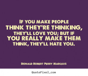 you make people think they're thinking, they'll love you; but if you ...