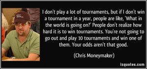 ... don't realize how hard it is to win tournaments. You're not going to