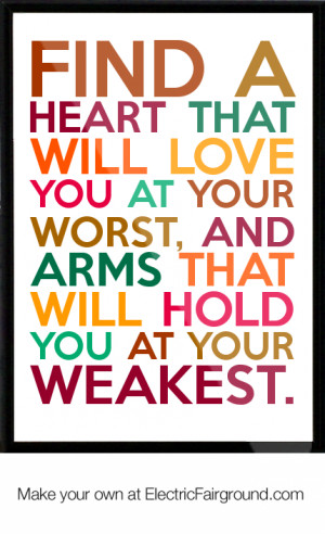 Find a heart that will love you at your worst, and arms that will hold ...