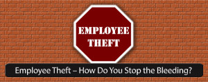 Employee Theft – How Do You Stop the Bleeding?
