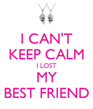 CAN'T KEEP CALM I LOST MY BEST FRIEND