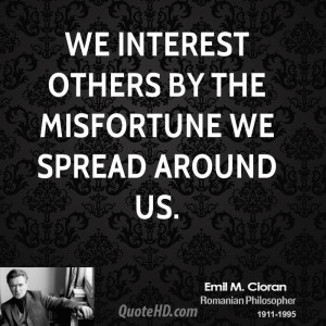 We interest others by the misfortune we spread around us.