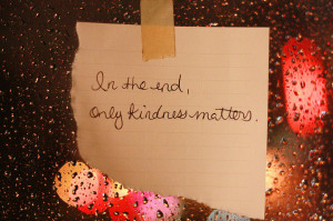 In the end only kindness matters