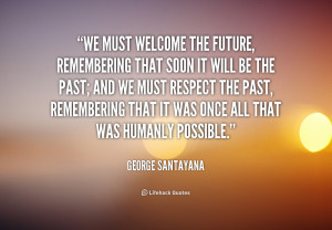 quote-George-Santayana-we-must-welcome-the-future-remembering-that ...