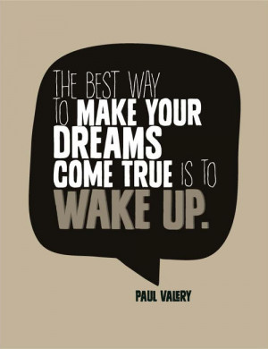 ... way to make your dreams come true is to wake up - Paul Valery[Via