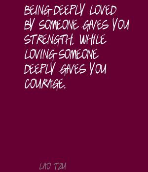... While Loving Someone Deeply Gives You Courage. ~ Being In Love Quotes