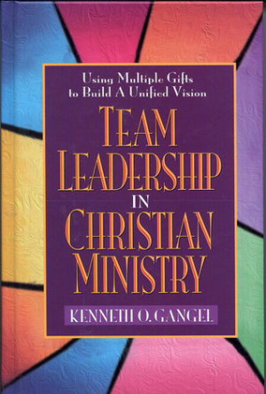 Team Leadership In Christian Ministry: Using Multiple Gifts to Build a ...