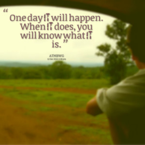 Quotes Picture: one day it will happen when it does, you will know ...