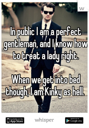 In public I am a perfect gentleman, and I know how to treat a lady ...