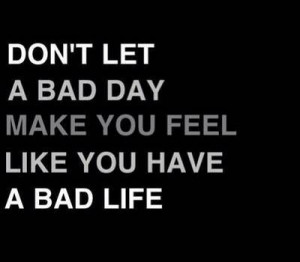 No dejes que un mal día te haga sentir como si tuvieses una mala vida