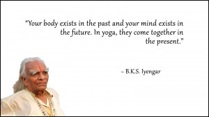 Your body exists in the past and your mind exists in the future.