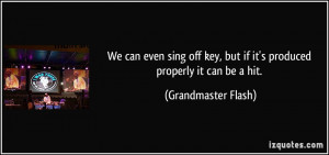 We can even sing off key, but if it's produced properly it can be a ...