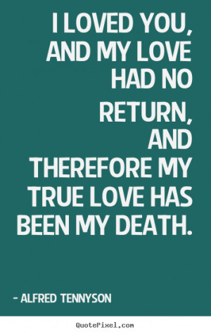 Quotes about love - I loved you, and my love had no return, and ...