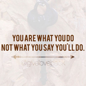 Quote: You Are What You Do, Not What You Say You'll Do.