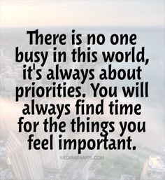 ... . You will always find time for the things you feel important. More