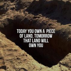 Today you own a piece of land. Tomorrow that land will own you. More