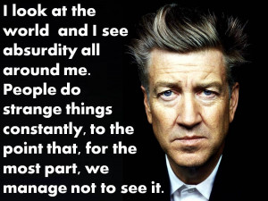 look at the world . . .” -David Lynch