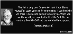 The Self is only one. Do you feel hurt if you blame yourself or scorn ...