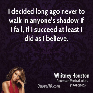 decided long ago never to walk in anyone's shadow if I fail, if I ...