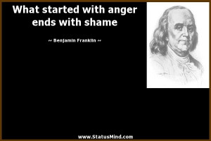 ... with anger ends with shame - Benjamin Franklin Quotes - StatusMind.com
