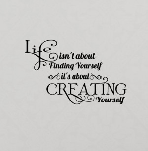 Life isn't about Finding Yourself it's about Creating yourself vinyl ...