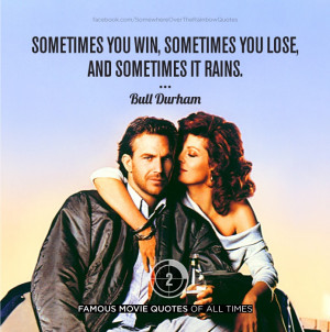 ... win, sometimes you lose, and sometimes it rains.” — Bull Durham