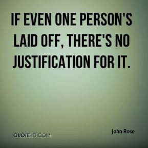 John Rose - If even one person's laid off, there's no justification ...